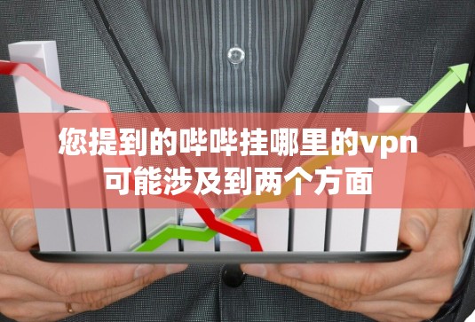 您提到的哔哔挂哪里的vpn可能涉及到两个方面