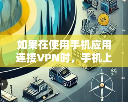 如果在使用手机应用连接VPN时，手机上没有显示连接到VPN，可以按照以下步骤进行处理