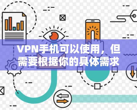 VPN手机可以使用，但需要根据你的具体需求和使用习惯来选择合适的VPN服务，并确保遵守使用规则以保护你的隐私和安全。以下是一些通用的建议