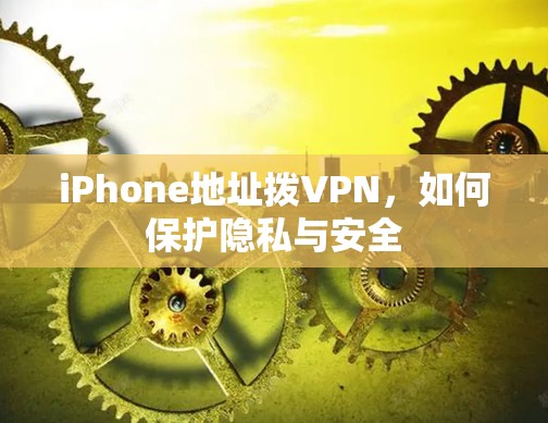 iPhone地址拨VPN，如何保护隐私与安全
