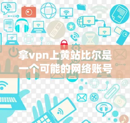 拿vpn上黄站比尔是一个可能的网络账号或论坛标题，主要涉及以下几个方面
