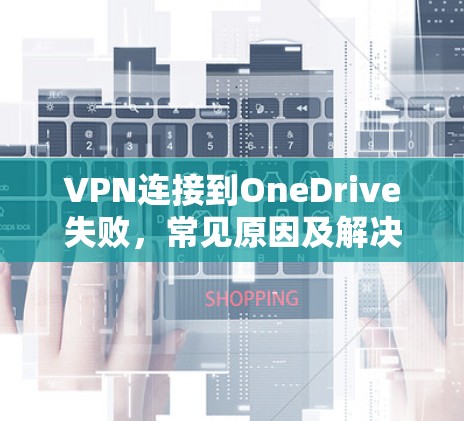 VPN连接到OneDrive失败，常见原因及解决方法