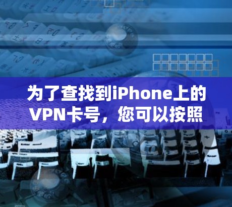 为了查找到iPhone上的VPN卡号，您可以按照以下步骤进行操作