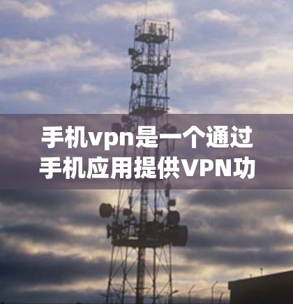 手机vpn是一个通过手机应用提供VPN功能的工具，旨在提供在线访问互联网的便利。以下是使用手机vpn的具体步骤和注意事项