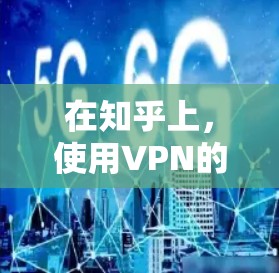 在知乎上，使用VPN的用户数量和受欢迎程度取决于多个因素，包括用户的真实需求、技术能力、分享资源的便利性以及个人偏好。以下是一些综合性的讨论分析，希望能为您提供参考