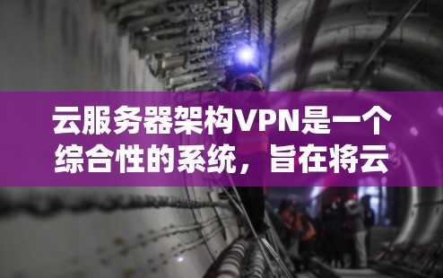 云服务器架构VPN是一个综合性的系统，旨在将云服务器与VPN相结合，保障云服务器内部数据的安全。以下是对该架构的详细分析和实现步骤