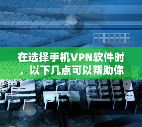 在选择手机VPN软件时，以下几点可以帮助你找到最适合你的软件
