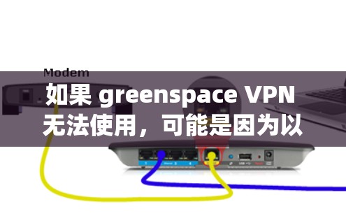 如果 greenspace VPN 无法使用，可能是因为以下原因
