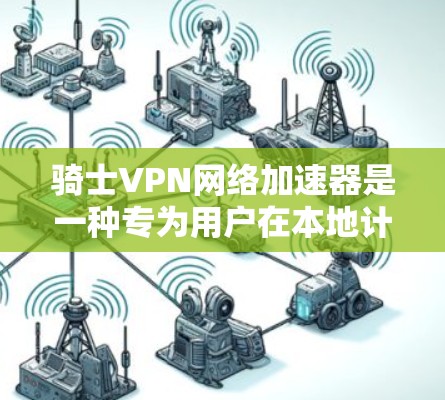 骑士VPN网络加速器是一种专为用户在本地计算机上连接到网络服务而设计的工具，其主要功能包括带宽加速、多语言支持和自动调整速度。以下是关于如何使用骑士VPN网络加速器的详细步骤和信息