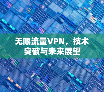 无限流量VPN，技术突破与未来展望