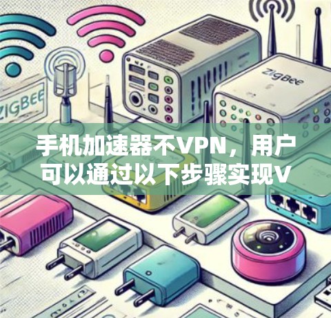 手机加速器不VPN，用户可以通过以下步骤实现VPN功能