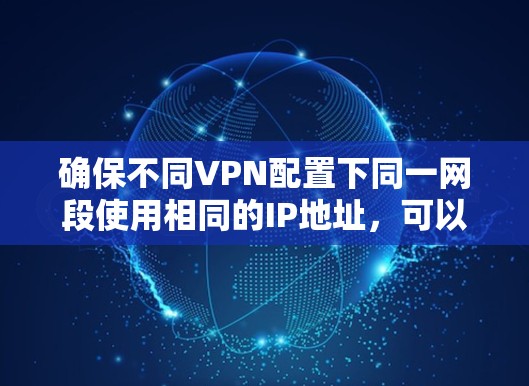 确保不同VPN配置下同一网段使用相同的IP地址，可以通过以下步骤进行