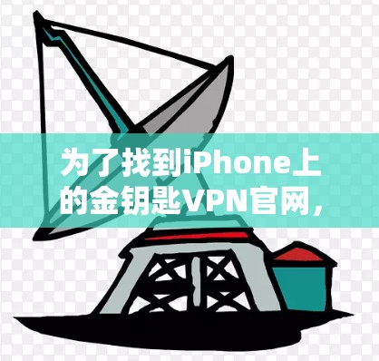 为了找到iPhone上的金钥匙VPN官网，您可以按照以下步骤操作