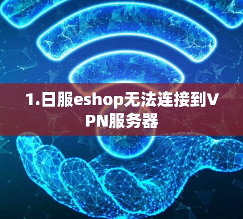 1.日服eshop无法连接到VPN服务器 1.日服eshop无法连接到VPN服务器