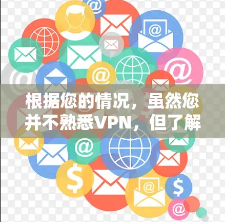 根据您的情况，虽然您并不熟悉VPN，但了解其重要性和使用条件是明智的开始。以下是分步骤的建议，帮助您决定是否使用VPN