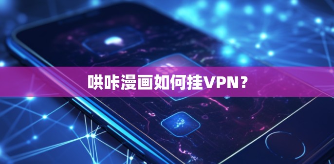 哄咔漫画如何挂VPN? 哄咔漫画如何挂VPN?