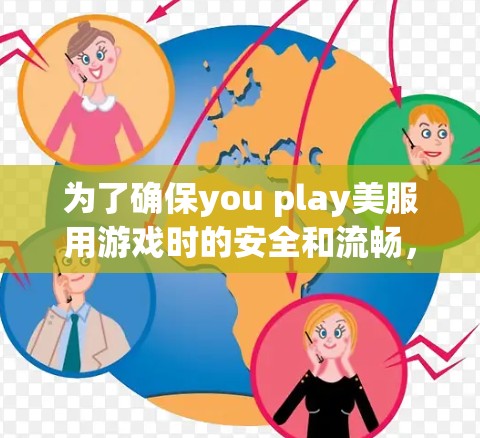 为了确保you play美服用游戏时的安全和流畅，建议以下步骤