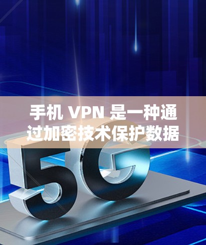 手机 VPN 是一种通过加密技术保护数据传输的安全工具，适用于多个场景。以下是其主要用处的总结