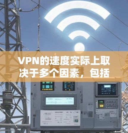 VPN的速度实际上取决于多个因素，包括VPN软件的优化程度、网络资源以及用户对加密和安全配置的要求。以下是一些关于VPN速度的总结和建议