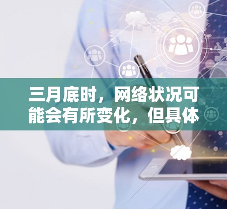三月底时，网络状况可能会有所变化，但具体情况取决于当前的网络环境、使用设备、以及是否有其他网络异常。以下是一些可能会影响三月底VPN情况的因素