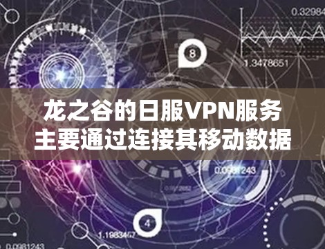 龙之谷的日服VPN服务主要通过连接其移动数据流量网络（龙之谷）的服务器，使用外部VPN服务进行连接。以下是详细的步骤和注意事项