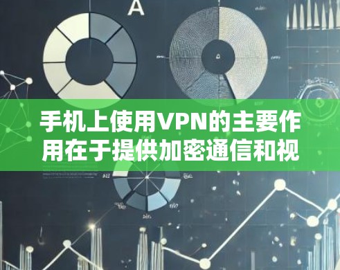 手机上使用VPN的主要作用在于提供加密通信和视频通话的服务，特别是在需要保密或在线使用时。以下是其具体作用的详细分析