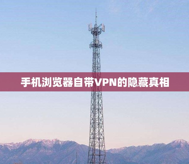 手机浏览器自带VPN的隐藏真相