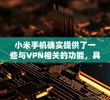 小米手机确实提供了一些与VPN相关的功能，具体取决于你的手机系统和网络管理器的设置。以下是一些关键点