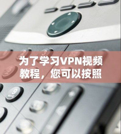 为了学习VPN视频教程，您可以按照以下步骤进行