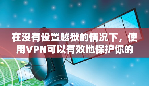 在没有设置越狱的情况下，使用VPN可以有效地保护你的设备和数据安全。以下是详细的步骤和建议