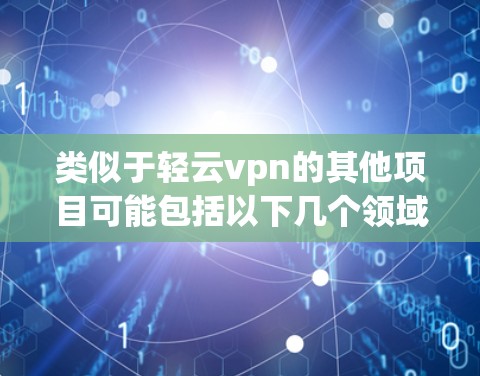 类似于轻云vpn的其他项目可能包括以下几个领域相关的项目，它们在区块链技术、智能合约、去中心化应用等方面有相似功能或应用