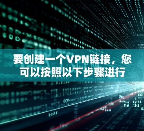 要创建一个VPN链接，您可以按照以下步骤进行操作