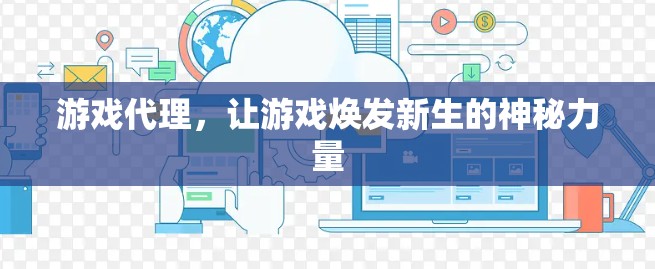 游戏代理，让游戏焕发新生的神秘力量