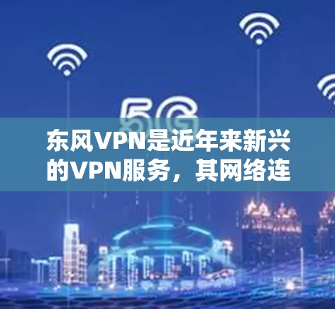 东风VPN是近年来新兴的VPN服务，其网络连接情况和对日本服务器的连接可能因服务版本和部署环境而有所不同。以下是一些需要考虑的因素