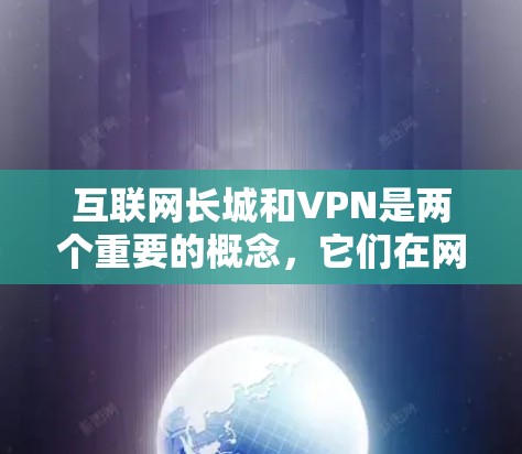 互联网长城和VPN是两个重要的概念，它们在网络安全和隐私保护中扮演着关键角色