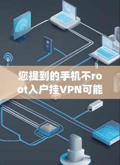 您提到的手机不root入户挂VPN可能指的是您尝试通过普通 rooting来安装VPN软件，但由于手机无法直接进入root状态，导致无法流畅连接VPN。以下是一些建议和步骤，帮助您解决这个问题