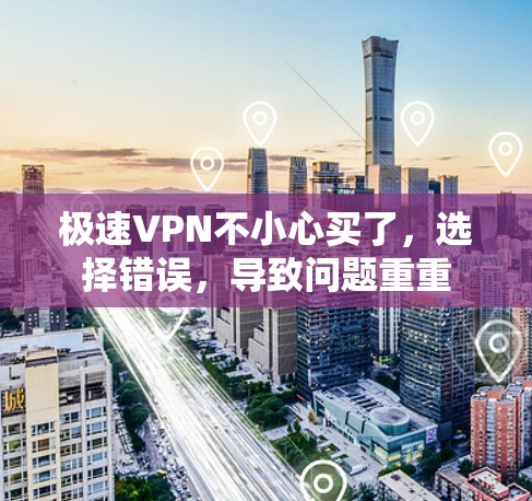极速VPN不小心买了，选择错误，导致问题重重