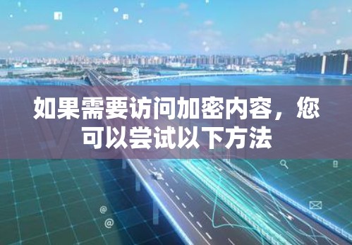 如果需要访问加密内容，您可以尝试以下方法