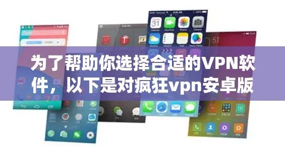 为了帮助你选择合适的VPN软件，以下是对疯狂vpn安卓版和无限VPN的详细比较和下载建议