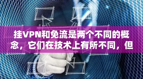 挂VPN和免流是两个不同的概念，它们在技术上有所不同，但在某些情况下可能会误导。以下是它们的区别和如何区分它们