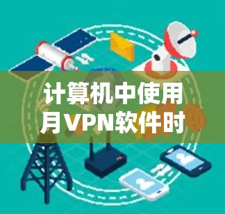 计算机中使用月VPN软件时，如果发现多个软件（月VPN）之间存在冲突，通常是因为软件之间存在权限管理不严、网络连接问题、或软件兼容性不足等原因。以下是一些常见的解决方法