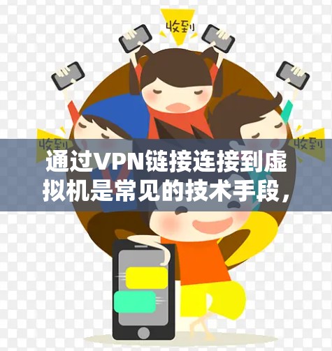 通过VPN链接连接到虚拟机是常见的技术手段，特别是当需要在外部网络环境中运行或访问虚拟机时。以下是通过VPN链接连接到虚拟机的常见步骤和方法