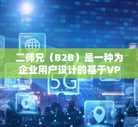 二师兄（B2B）是一种为企业用户设计的基于VPN的解决方案，主要用于管理外部网络资源，如服务器、IT服务等。它通过PointGuard技术提供以下核心功能