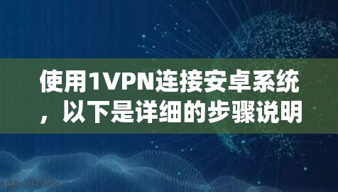 使用1VPN连接安卓系统，以下是详细的步骤说明