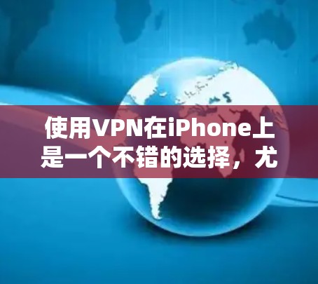 使用VPN在iPhone上是一个不错的选择，尤其是如果你需要控制数据流量或访问特定网站。以下是逐步指南，帮助你高效地使用这些VPN
