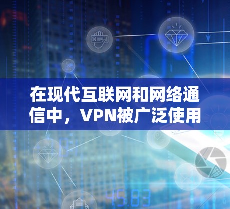 在现代互联网和网络通信中，VPN被广泛使用，以确保用户的数据安全、隐私和传输速度。例如，VPN可以帮助用户在海外或远程地区访问加密的网站、应用或资源，同时保护自己的数据不被泄露