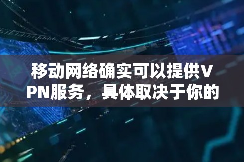移动网络确实可以提供VPN服务，具体取决于你的移动数据套餐是否包含VPN功能。以下是详细的步骤说明