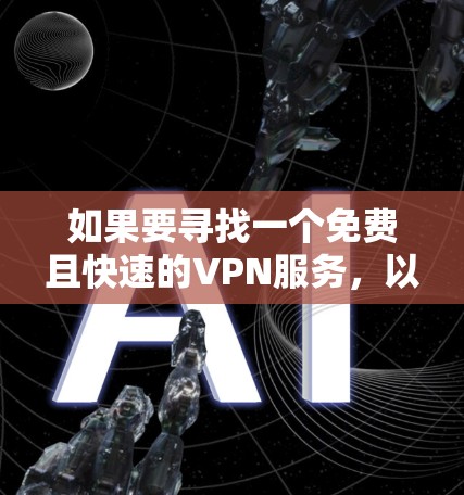如果要寻找一个免费且快速的VPN服务，以下是一些推荐的软件和工具，它们通常基于GDPR和CCPA的隐私标准，并且提供良好的的安全性
