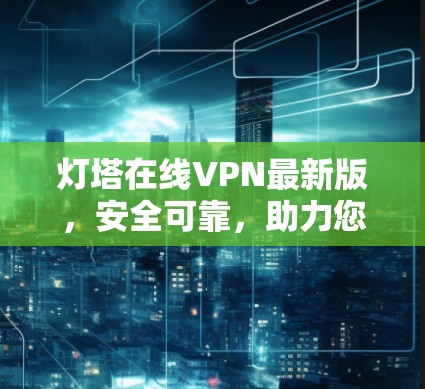 灯塔在线VPN最新版，安全可靠，助力您的网络生活