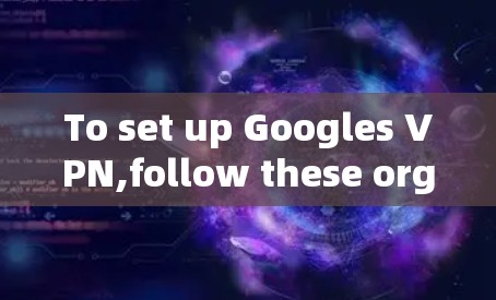 To set up Googles VPN,follow these organized steps: